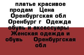 платье красивое продам › Цена ­ 400 - Оренбургская обл., Оренбург г. Одежда, обувь и аксессуары » Женская одежда и обувь   . Оренбургская обл.